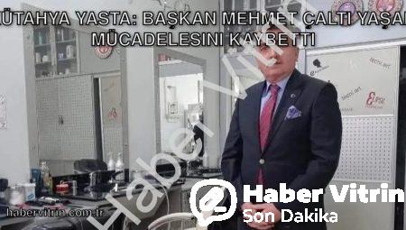 Kütahya Yasta: Başkan Mehmet Çaltı Yaşam Mücadelesini Kaybetti