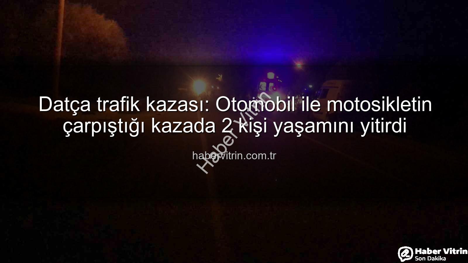 Datça trafik kazası - Datça trafik kazası: Otomobil ile motosikletin çarpıştığı kazada 2 kişi yaşamını yitirdi