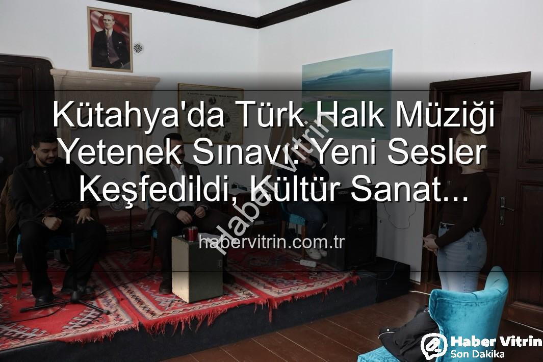 Türk Halk Müziği Yetenek Sınavı - Kütahya'da Türk Halk Müziği Yetenek Sınavı: Yeni Sesler Keşfedildi, Kültür Sanat Akademisi Sahne Alacak