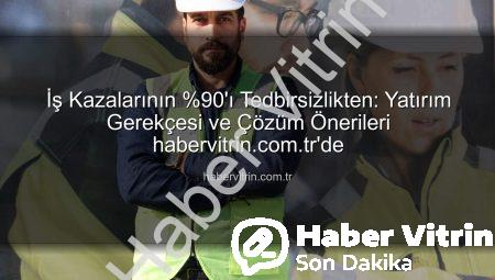 İş Kazalarının %90’ı Tedbirsizlikten: Yatırım Gerekçesi ve Çözüm Önerileri habervitrin.com.tr’de