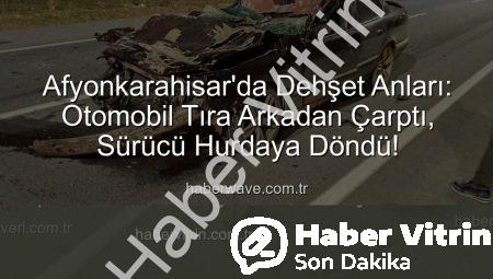 Afyonkarahisar’da Korkunç Kaza: Otomobil Tıra Feci Şekilde Çarptı, Sürücü Hayati Tehlikeyi Atlatamadı