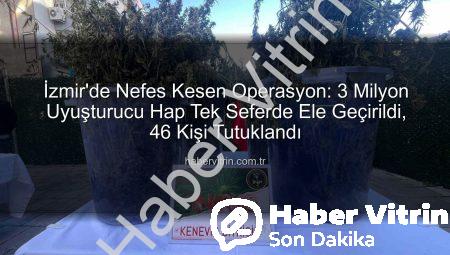 İzmir’de Nefes Kesen Operasyon: 3 Milyon Uyuşturucu Hap Tek Seferde Ele Geçirildi, 46 Kişi Tutuklandı