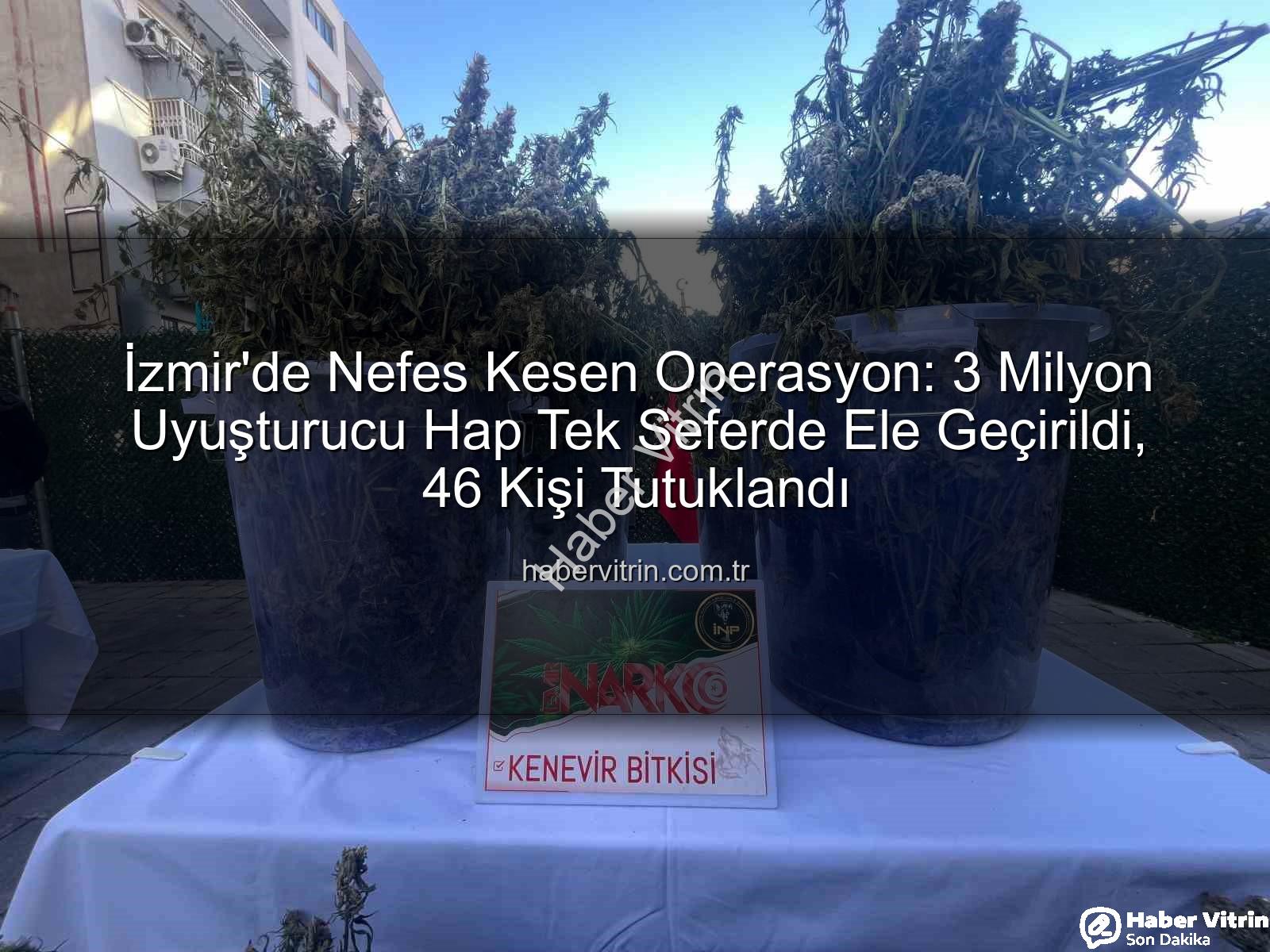 uyuşturucu hap operasyonu - İzmir'de Nefes Kesen Operasyon: 3 Milyon Uyuşturucu Hap Tek Seferde Ele Geçirildi, 46 Kişi Tutuklandı