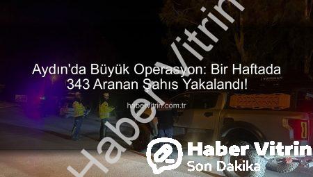 Aydın’da Büyük Operasyon: Bir Haftada 343 Aranan Şahıs Yakalandı!