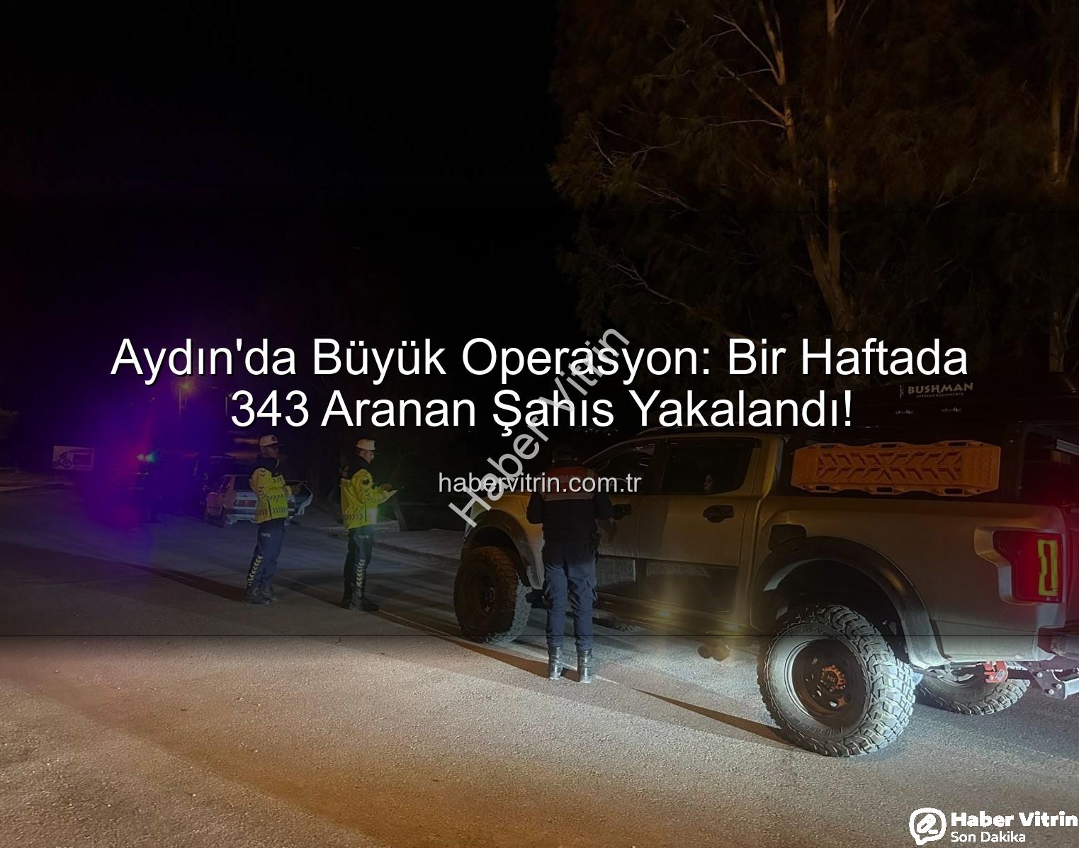 Aydın'da Büyük Operasyon: Bir Haftada 343 Aranan Şahıs Yakalandı!