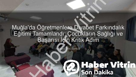 Muğla’da Öğretmenlere Diyabet Farkındalık Eğitimi Tamamlandı: Çocukların Sağlığı ve Başarısı İçin Kritik Adım