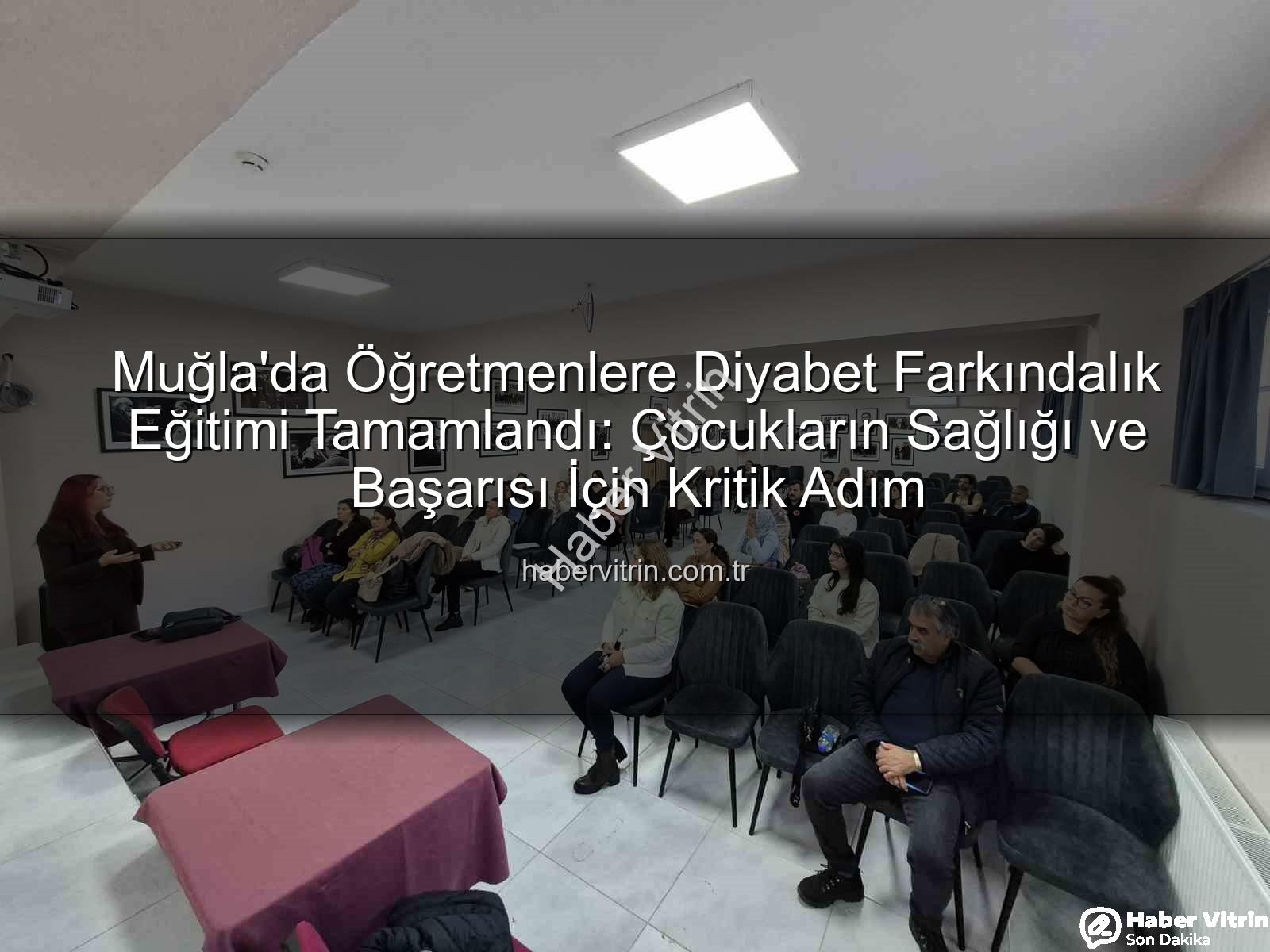 diyabet farkındalık eğitimi - Muğla'da Öğretmenlere Diyabet Farkındalık Eğitimi Tamamlandı: Çocukların Sağlığı ve Başarısı İçin Kritik Adım