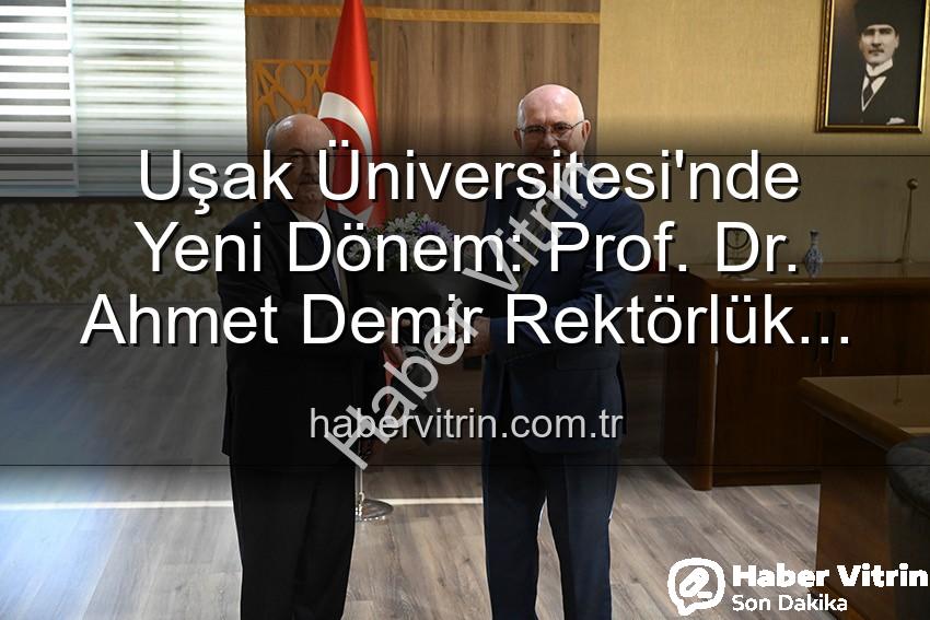 Uşak Üniversitesi Rektör - Uşak Üniversitesi'nde Yeni Dönem: Prof. Dr. Ahmet Demir Rektörlük Koltuğuna Oturdu
