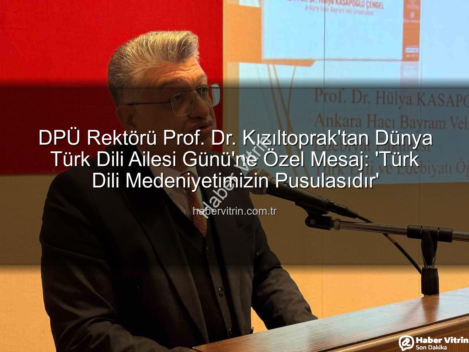 Türk Dili - DPÜ Rektörü Prof. Dr. Kızıltoprak'tan Dünya Türk Dili Ailesi Günü'ne Özel Mesaj: 'Türk Dili Medeniyetimizin Pusulasıdır'