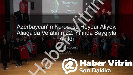 Azerbaycan’ın Kurucusu Heydar Aliyev, Aliağa’da Vefatının 22. Yılında Saygıyla Anıldı