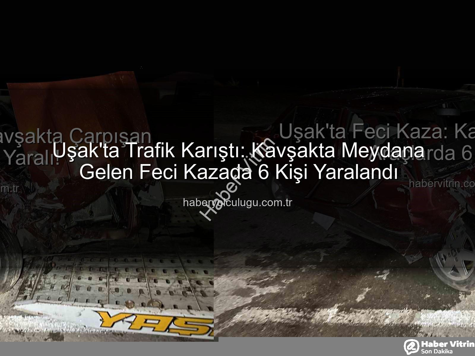 Uşak trafik kazası - Uşak'ta Feci Kaza: Kavşakta Çarpışan Araçlarda 6 Yaralı!