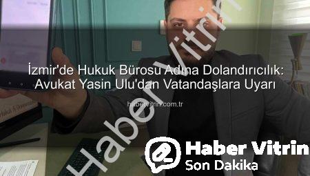 İzmir’de Hukuk Bürosu Adına Dolandırıcılık: Avukat Yasin Ulu’dan Vatandaşlara Uyarı