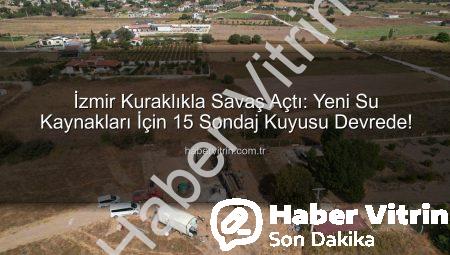 İzmir Kuraklıkla Savaş Açtı: Yeni Su Kaynakları İçin 15 Sondaj Kuyusu Devrede!
