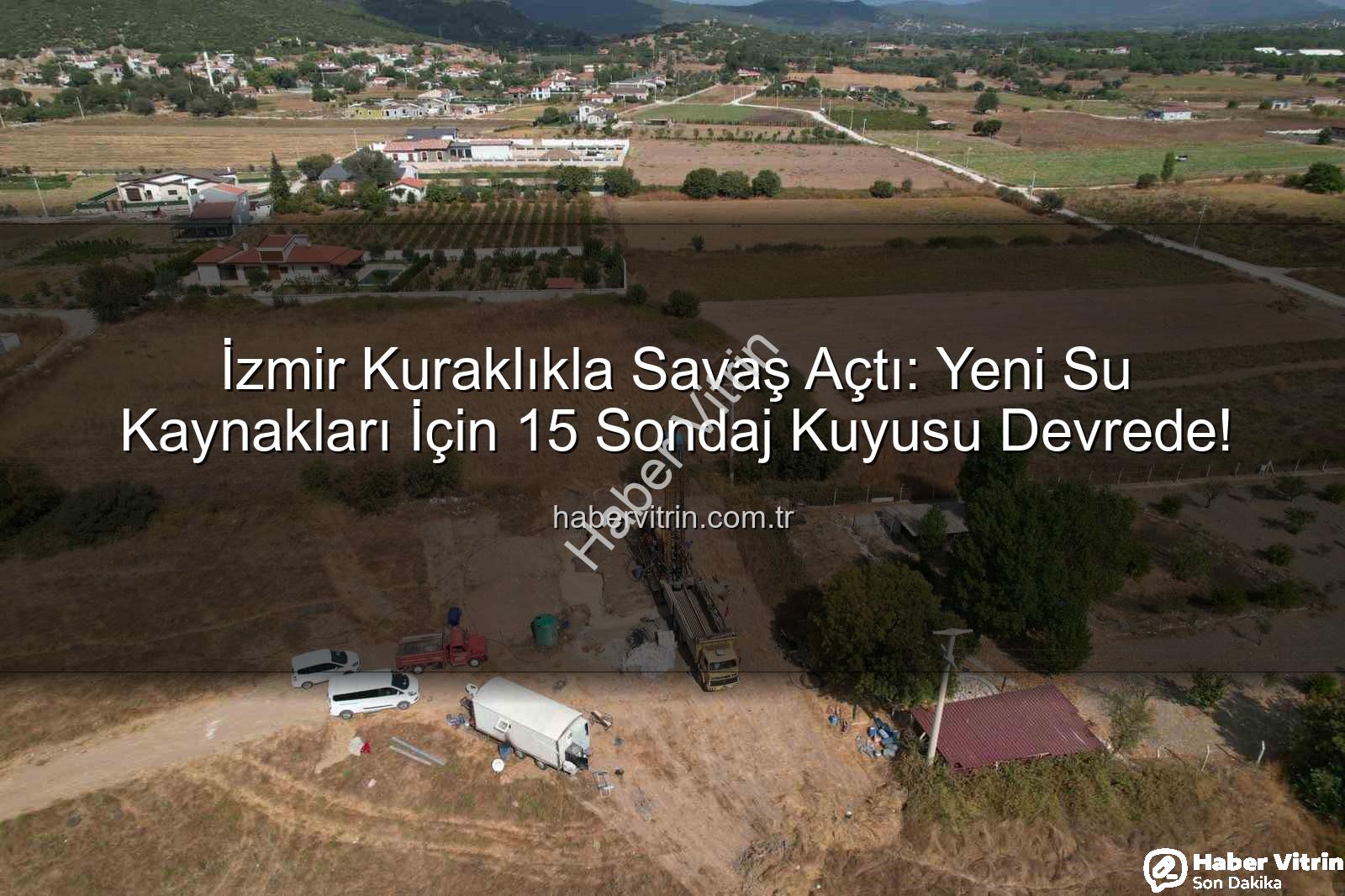İzmir sondaj kuyusu - İzmir Kuraklıkla Savaş Açtı: Yeni Su Kaynakları İçin 15 Sondaj Kuyusu Devrede!