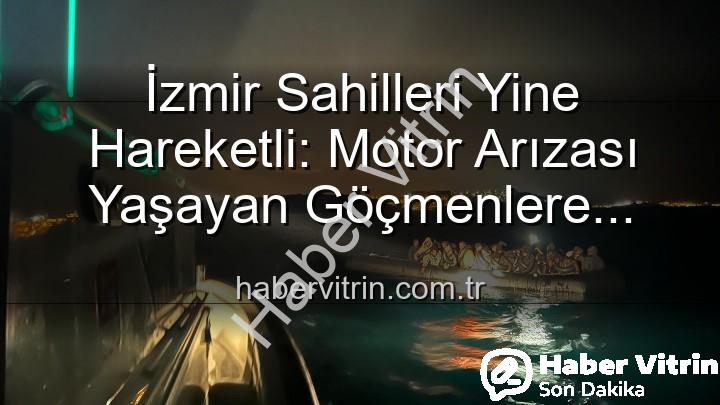 düzensiz göçmenler - İzmir Sahilleri Yine Hareketli: Motor Arızası Yaşayan Göçmenlere Nefes Oldular!