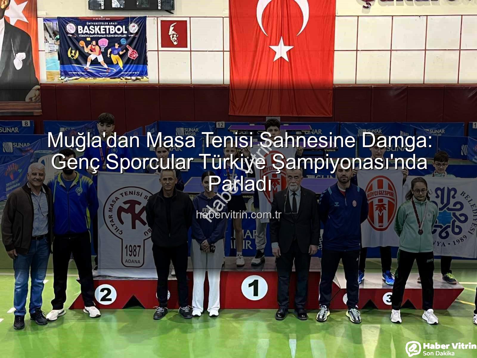 Muğla masa tenisi - Muğla'dan Masa Tenisi Sahnesine Damga: Genç Sporcular Türkiye Şampiyonası'nda Parladı