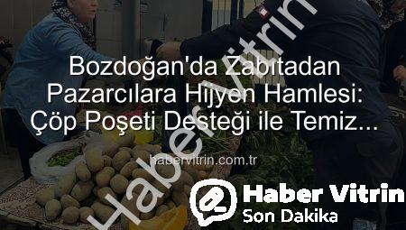 Bozdoğan’da Zabıtadan Pazarcılara Hijyen Hamlesi: Çöp Poşeti Desteği ile Temiz Pazar Alanları Oluşturuluyor