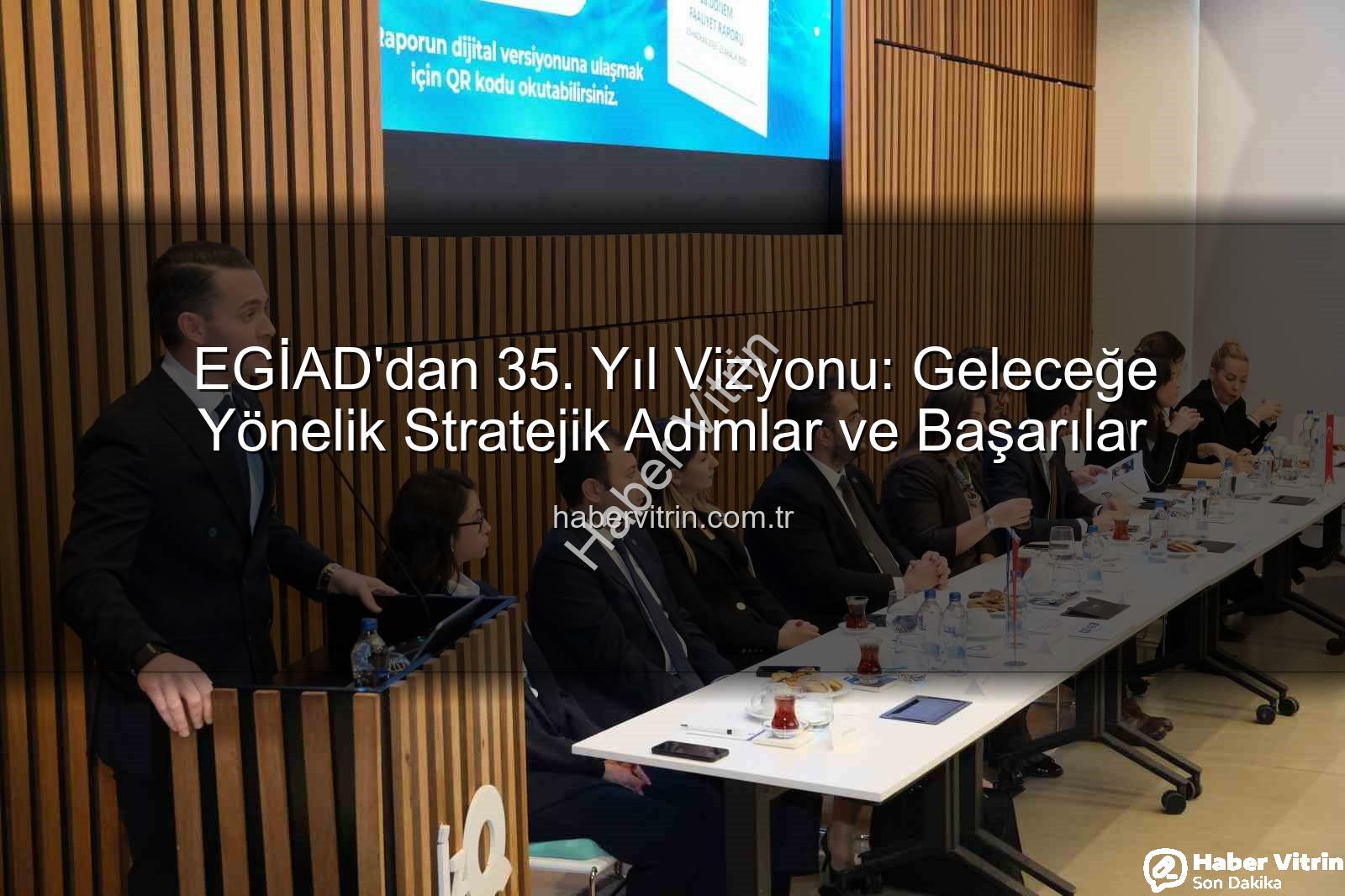 EGİAD 35. yıl - EGİAD'dan 35. Yıl Vizyonu: Geleceğe Yönelik Stratejik Adımlar ve Başarılar