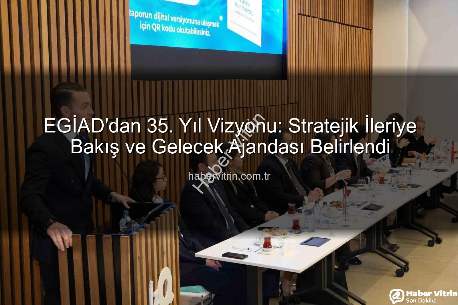 EGİAD 35. yıl - EGİAD'dan 35. Yıl Vizyonu: Stratejik İleriye Bakış ve Gelecek Ajandası Belirlendi