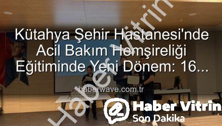 Kütahya Şehir Hastanesi’nde Acil Bakım Hemşireliği Eğitiminde Yeni Dönem: Sertifikalar Sahiplerini Buldu
