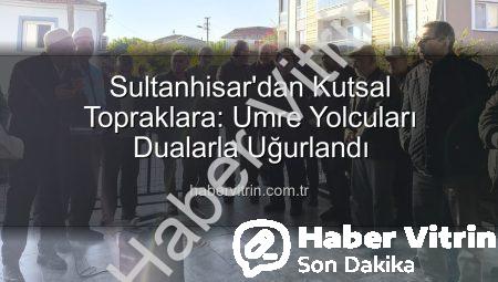 Sultanhisar’dan Kutsal Topraklara: Umre Yolcuları Dualarla Uğurlandı