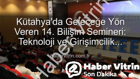 Kütahya’da Geleceğe Yön Veren 14. Bilişim Semineri: Teknoloji ve Girişimcilik Buluşması
