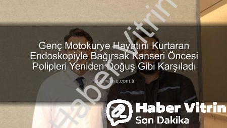 Genç Motokurye Bağırsak Kanseri Riskinin Eşiğinden Döndü: Endoskopik Yöntem Hayat Kurtardı