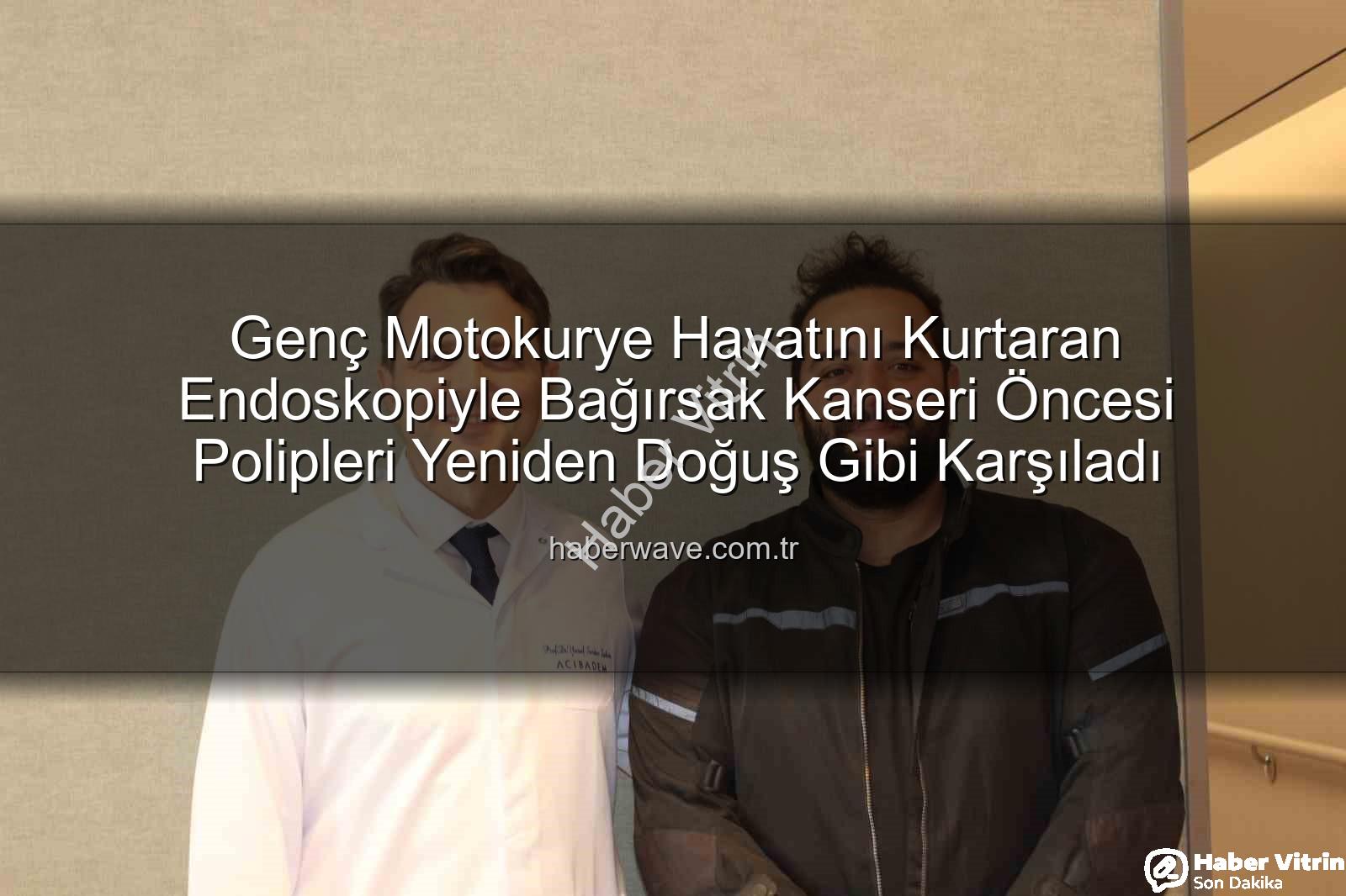 endoskopik yöntem - Genç Motokurye Bağırsak Kanseri Riskinin Eşiğinden Döndü: Endoskopik Yöntem Hayat Kurtardı