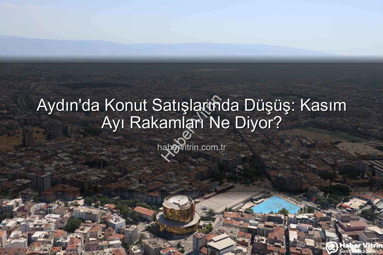 Aydın konut satışları - Aydın'da Konut Satışlarında Düşüş: Kasım Ayı Rakamları Ne Diyor?