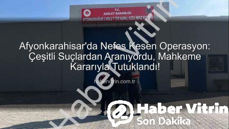 Afyonkarahisar’da Nefes Kesen Operasyon: Çeşitli Suçlardan Aranıyordu, Mahkeme Kararıyla Tutuklandı!
