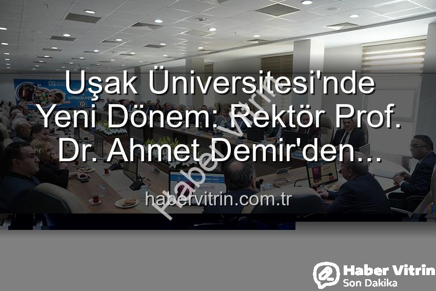 Uşak Üniversitesi Rektörü - Uşak Üniversitesi'nde Yeni Dönem: Rektör Prof. Dr. Ahmet Demir'den Vizyoner Açıklamalar