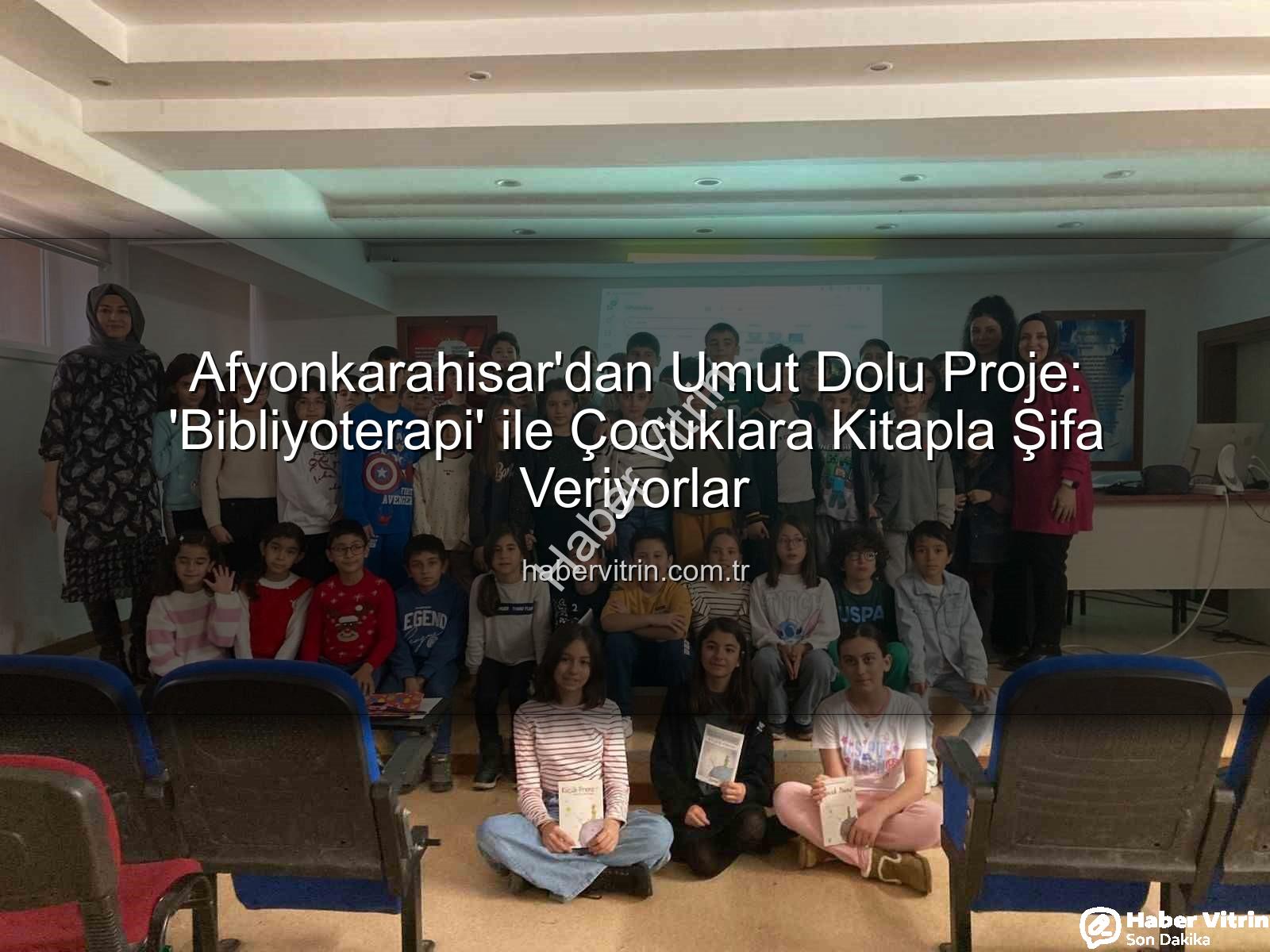 Bibliyoterapi projesi - Afyonkarahisar'dan Umut Dolu Proje: 'Bibliyoterapi' ile Çocuklara Kitapla Şifa Veriyorlar