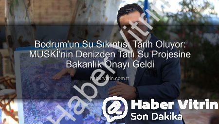 Bodrum’un Su Sıkıntısı Tarih Oluyor: MUSKİ’nin Denizden Tatlı Su Projesine Bakanlık Onayı Geldi