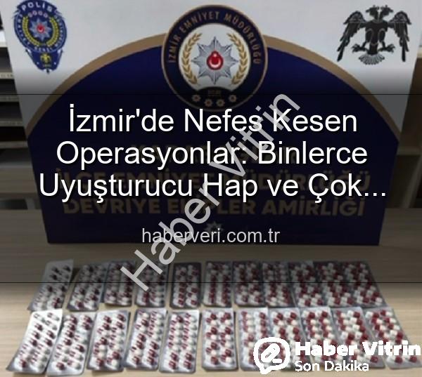 izmir narkotik operasyon - İzmir'de Narkotik Operasyonlar: Binlerce Uyuşturucu Hap ve 329 Firari Zanlı Yakalandı