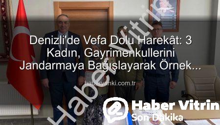 Denizli’de Vefa Örneği: 3 Kadın, Gayrimenkullerini Jandarma Asayiş Vakfı’na Bağışladı
