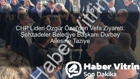 CHP Lideri Özgür Özel’den Vefa Ziyareti: Şehzadeler Belediye Başkanı Durbay Ailesine Taziye