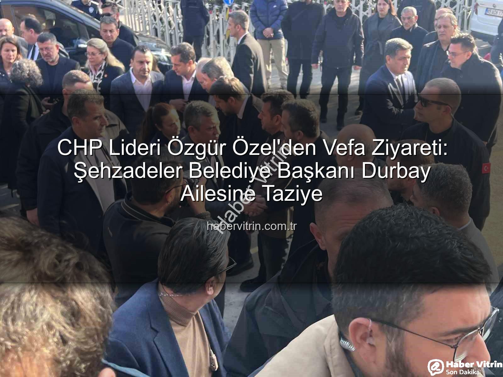 Özgür Özel Durbay - CHP Lideri Özgür Özel'den Vefa Ziyareti: Şehzadeler Belediye Başkanı Durbay Ailesine Taziye
