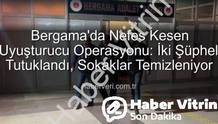Bergama’da Nefes Kesen Uyuşturucu Operasyonu: 2 Şüpheliyi Adalet Önüne Çıkardık!