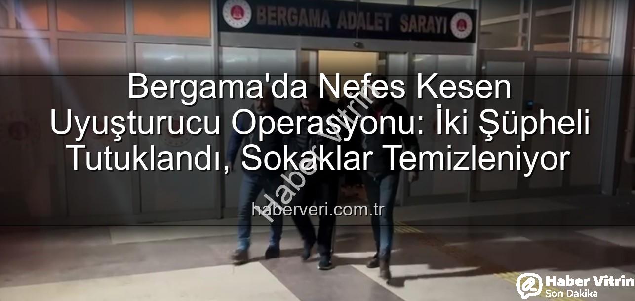 Bergama uyuşturucu operasyonu - Bergama'da Nefes Kesen Uyuşturucu Operasyonu: 2 Şüpheliyi Adalet Önüne Çıkardık!