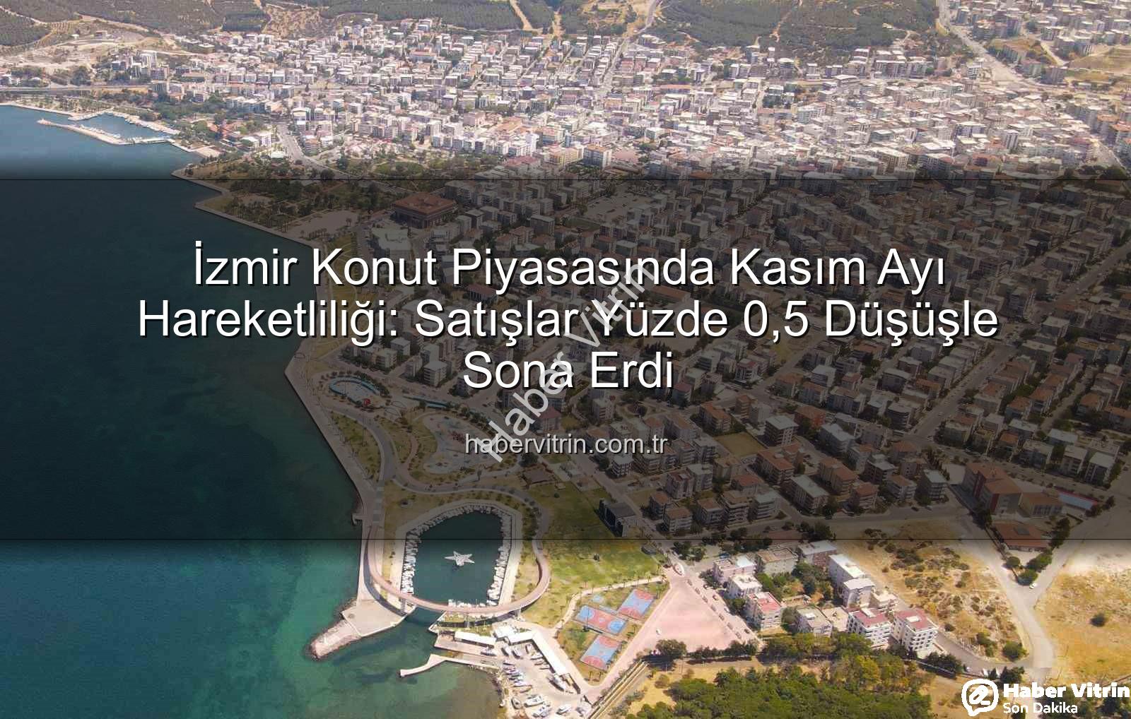 İzmir konut satışları - İzmir Konut Piyasasında Kasım Ayı Hareketliliği: Satışlar Yüzde 0,5 Düşüşle Sona Erdi