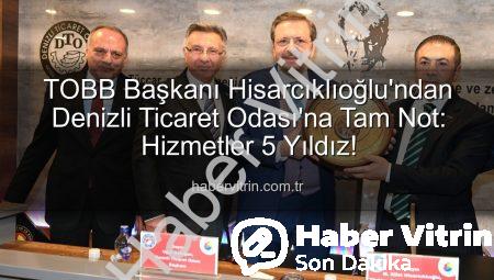 TOBB Başkanı Hisarcıklıoğlu’ndan Denizli Ticaret Odası’na Tam Not: Hizmetler 5 Yıldız!
