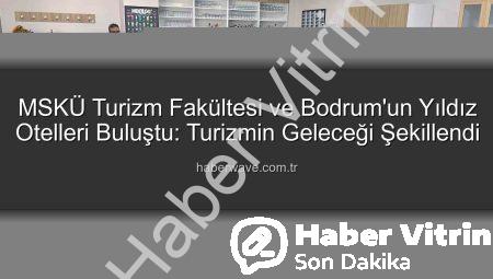 MSKÜ Turizm Fakültesi’nden Sektöre Kritik Zirve: Bodrum’un 5 Yıldızlı Otel Direktörleri ile Gelecek Şekillendi