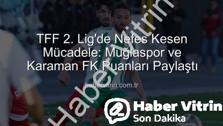 TFF 2. Lig’de Nefes Kesen Mücadele: Muğlaspor ve Karaman FK Puanları Paylaştı