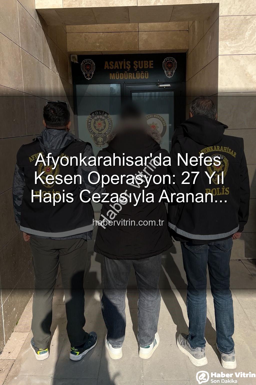 hapis cezası - Afyonkarahisar'da Nefes Kesen Operasyon: 27 Yıl Hapis Cezasıyla Aranan Şahıs Polis Tarafından Yakalandı
