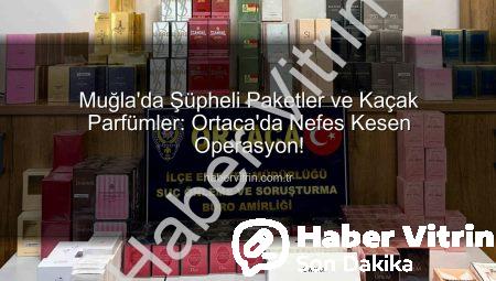 Muğla’da Şüpheli Paketler ve Kaçak Parfümler: Ortaca’da Nefes Kesen Operasyon!