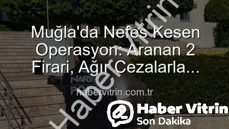 Muğla’da Nefes Kesen Operasyon: Aranan 2 Firari, Ağır Cezalarla Cezaevine Gönderildi!