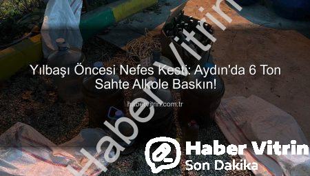 Yılbaşı Öncesi Nefes Kesti: Aydın’da 6 Ton Sahte Alkole Baskın!