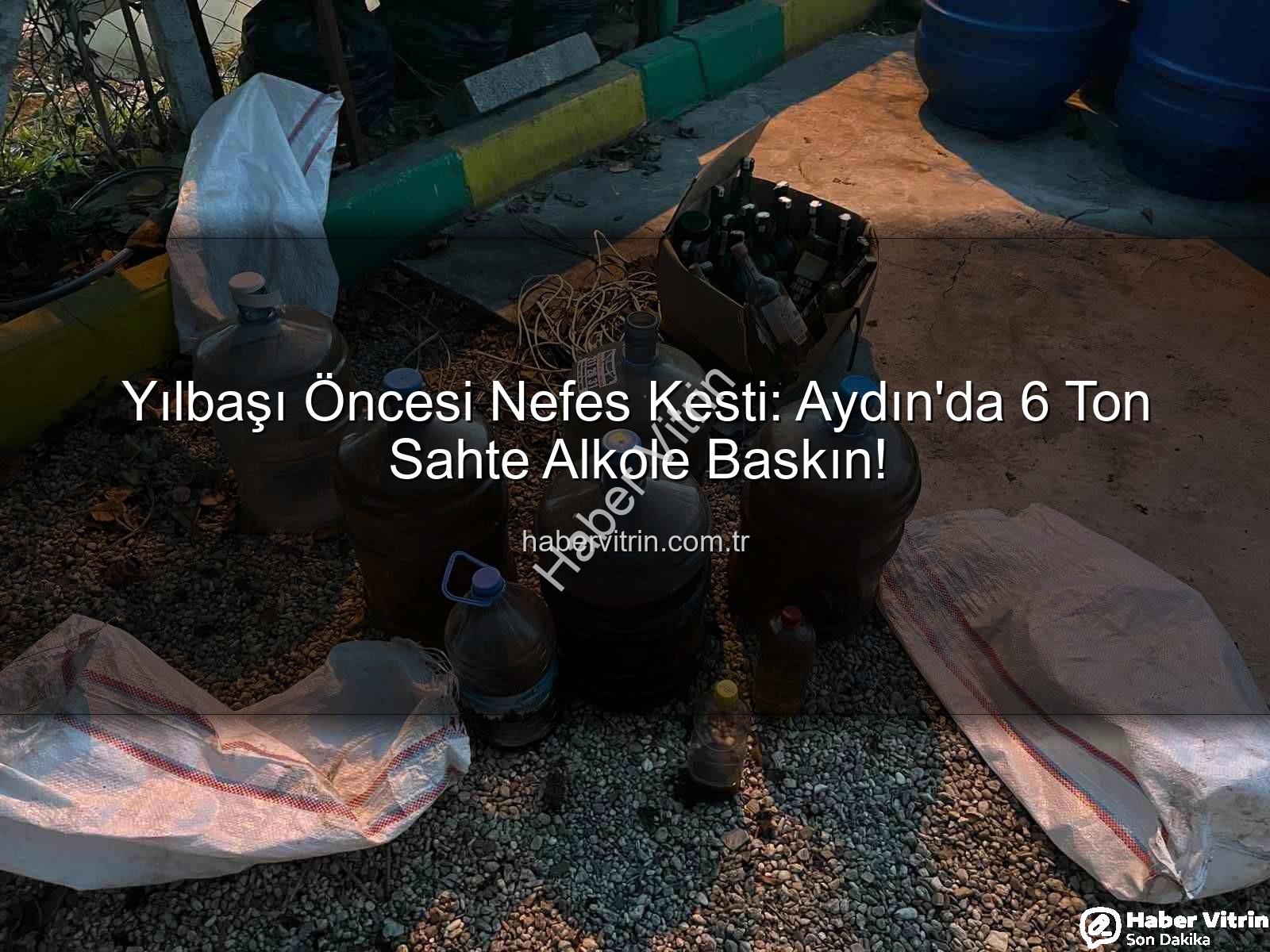 sahte alkol - Yılbaşı Öncesi Nefes Kesti: Aydın'da 6 Ton Sahte Alkole Baskın!