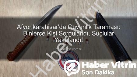 Afyonkarahisar’da Güvenlik Taraması: Binlerce Kişi Sorgulandı, Suçlular Yakalandı!