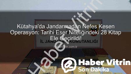Kütahya’da Jandarmadan Nefes Kesen Operasyon: Tarihi Eser Niteliğindeki 28 Kitap Ele Geçirildi!